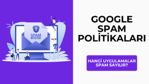 Google Spam Politikaları: Hangi Uygulamalar Spam Sayılır?