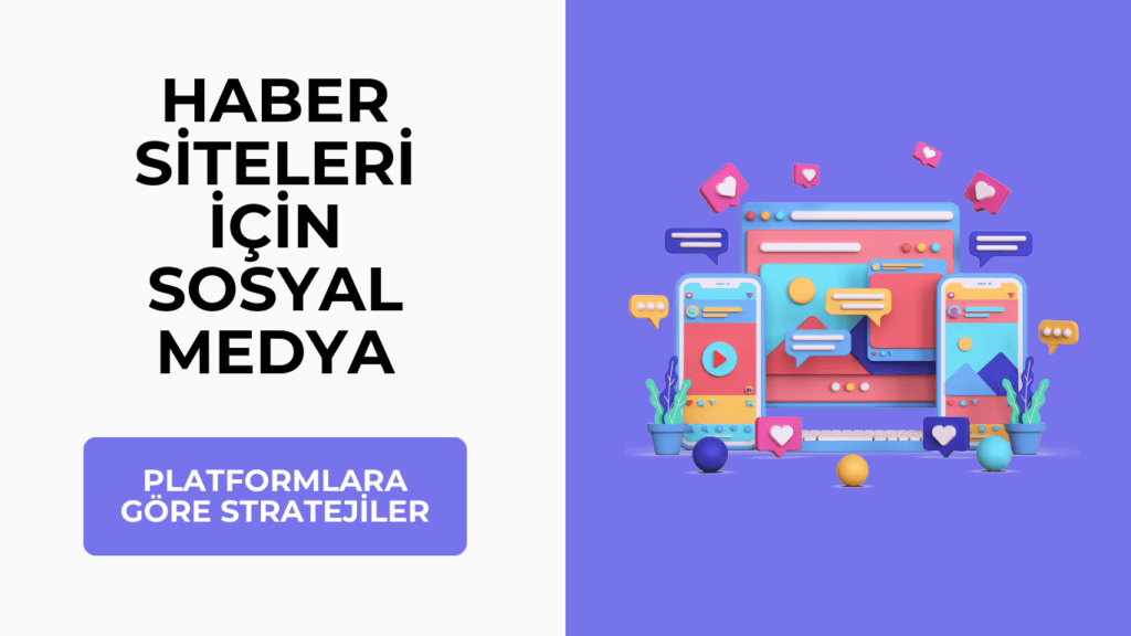 Haber Siteleri İçin Sosyal Medya Kullanımı: Platformlara Göre Stratejiler