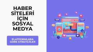 Haber Siteleri İçin Sosyal Medya Kullanımı: Platformlara Göre Stratejiler