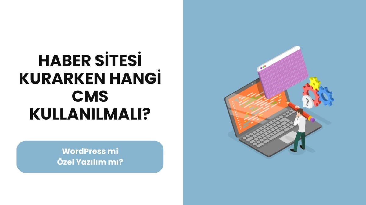 Haber Sitesi Kurarken Hangi CMS Kullanılmalı? Özel Yazılım mı WordPress mi?