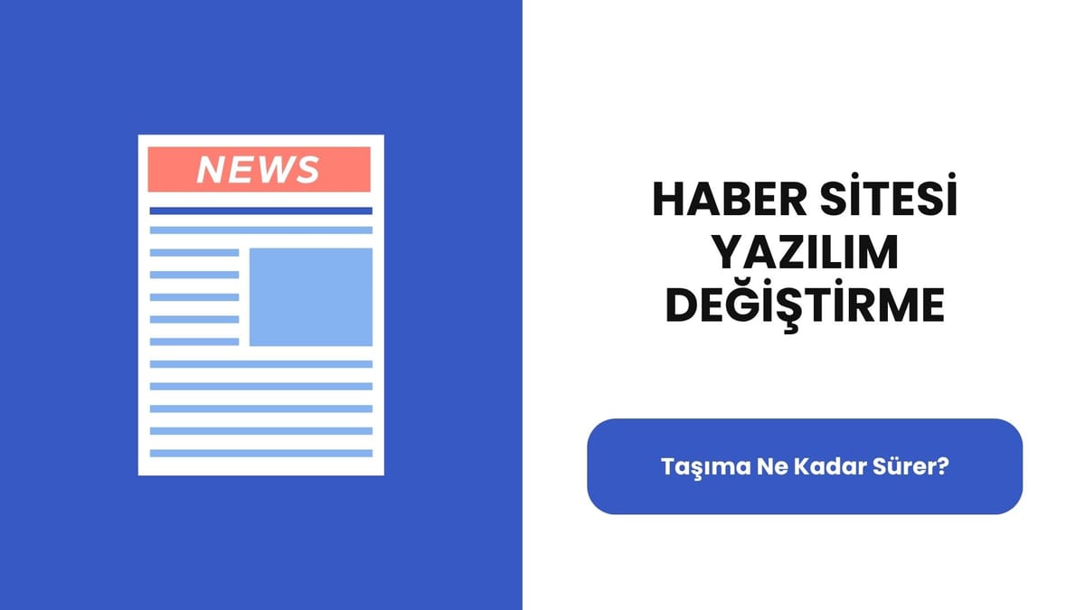 Haber Sitesi Yazılım Değiştirme: Taşıma Ne Kadar Sürer?