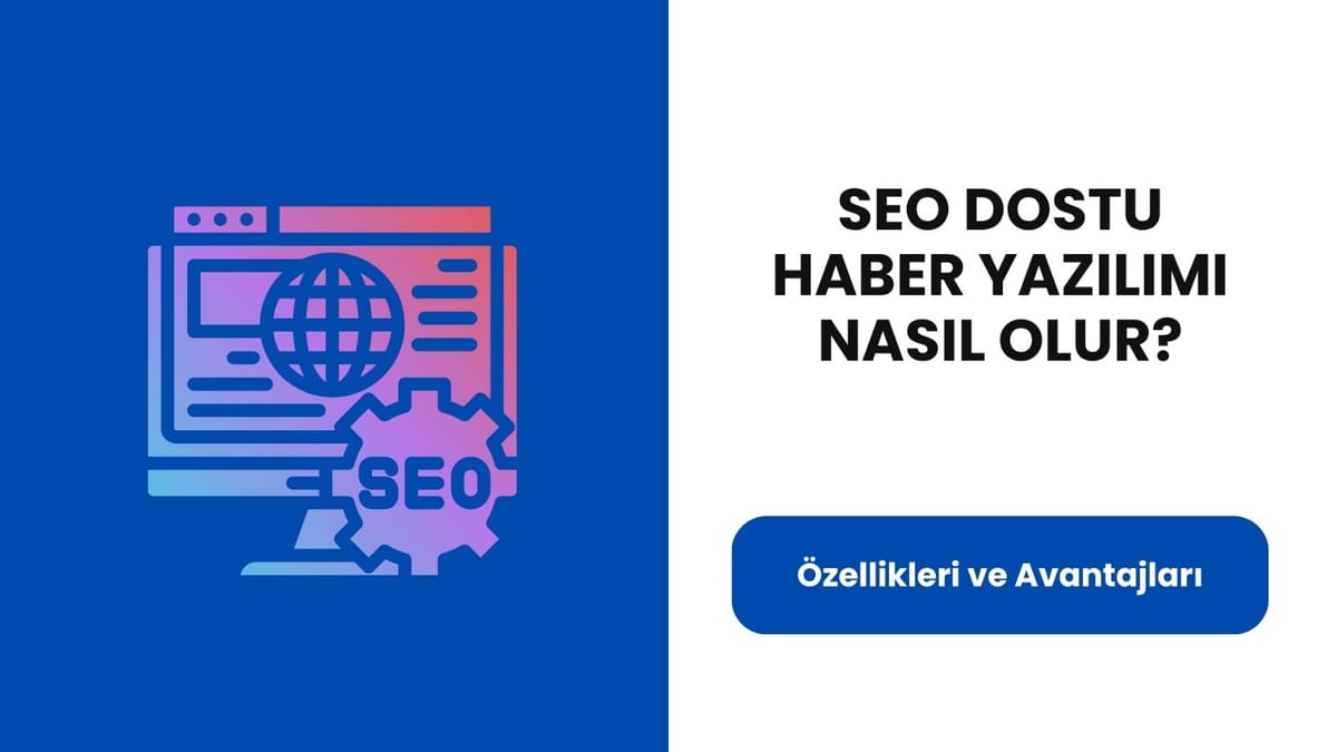 SEO Dostu Haber Yazılımı Nasıl Olur? Özellikleri ve Avantajları